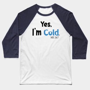 Yes I'm Cold me 24:7 Funny Quote Design Baseball T-Shirt